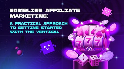 Gambling Affiliate Marketing: A Practical Approach to Getting Started with the Vertical