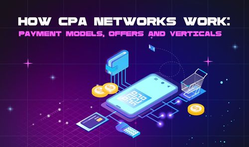 How CPA Networks Work: Payment Models, Offers and Verticals